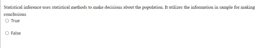 Statistical inference uses statistical methods to make decisions about the population. It utilizes the information in sample for making
conclusions
O True
O False
