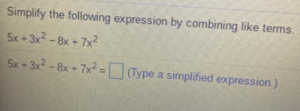 Simplify the following expression by combining like terms.
5x +3x2 - 8x + 7x²
5x + 3x2 - 8x + 7x² = (Type a simplified expression.)
%3D
