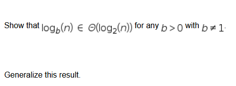 Show that log,(n) E O(log,(n)) for any b > 0 with b#1·
Generalize this result.
