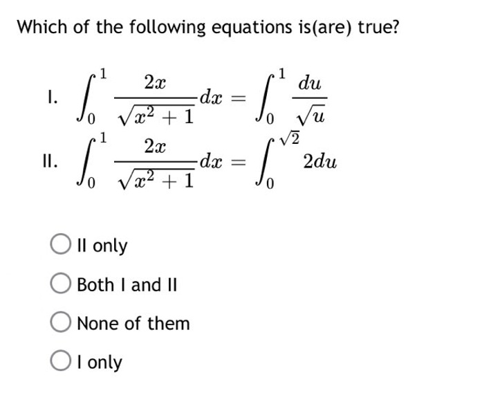 Which of the following equations is(are) true?
1
2x
du
I.
-dx =
= 1₁ Tu
0 x² + 1
1² √²2²²
"1.2²²²=²
S
2x
II.
-dx
√x²
x² + 1
OII only
O Both I and II
None of them
OI only
√2
2du