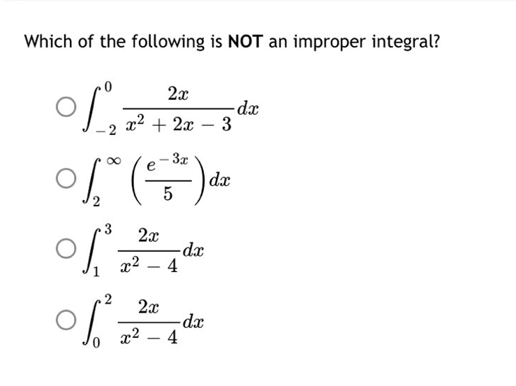 Which of the following is NOT an improper integral?
2x
of ₁²-28-34²
-dx
x² + 2x - 3
- 3x
e
[*() de
5
2x
of dr
-dx
x² - 4
2 2x
of
-dx
x² - 4
0