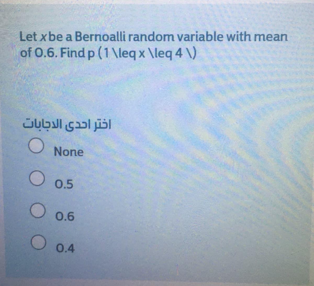 Let x be a Bernoalli random variable with mean
of 0.6. Find p (1 \leq x \leq 4 \)
اختر احدى الدجابات
None
O 0.5
0.6
O 0.4
