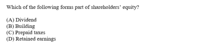 Which of the following forms part of shareholders’ equity?
(A) Dividend
(B) Building
(C) Prepaid taxes
(D) Retained earnings
