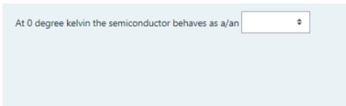 At 0 degree kelvin the semiconductor behaves as a/an
