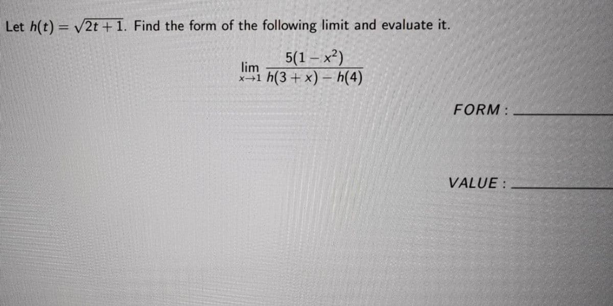 Let h(t) = v2t + 1. Find the form of the following limit and evaluate it.
5(1 – x²)
lim
x1 h(3+ x) – h(4)
FORM:
VALUE :
