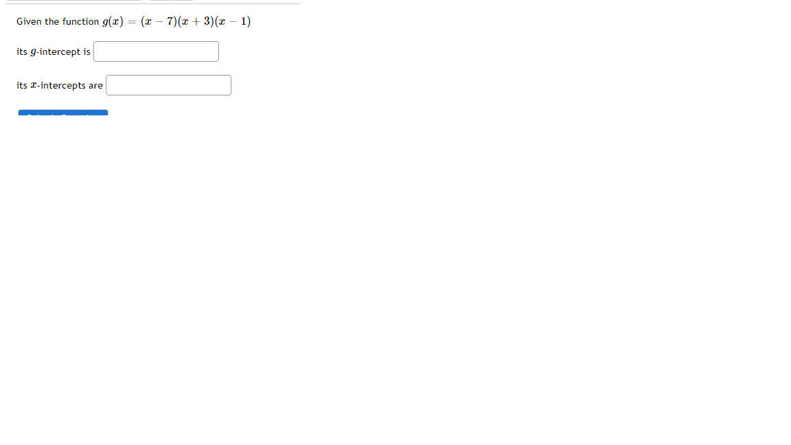 Given the function g(x) = (x – 7)(x + 3)(x – 1)
its g-intercept is
its x-intercepts are
