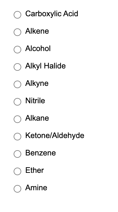 Carboxylic Acid
Alkene
Alcohol
Alkyl Halide
Alkyne
Nitrile
Alkane
Ketone/Aldehyde
Benzene
Ether
Amine
