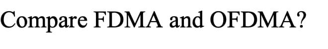 Compare FDMA and OFDMA?
