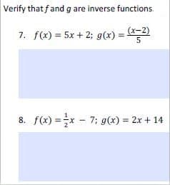 Verify that fand g are inverse functions.
7. f(x) = 5x + 2; g(x) :
= ৫-2)
5
8. f(x) =x - 7; g(x) = 2x + 14
