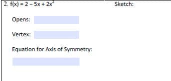 2. f(x) = 2 - 5x + 2x
Sketch:
Opens:
Vertex:
Equation for Axis of Symmetry:
