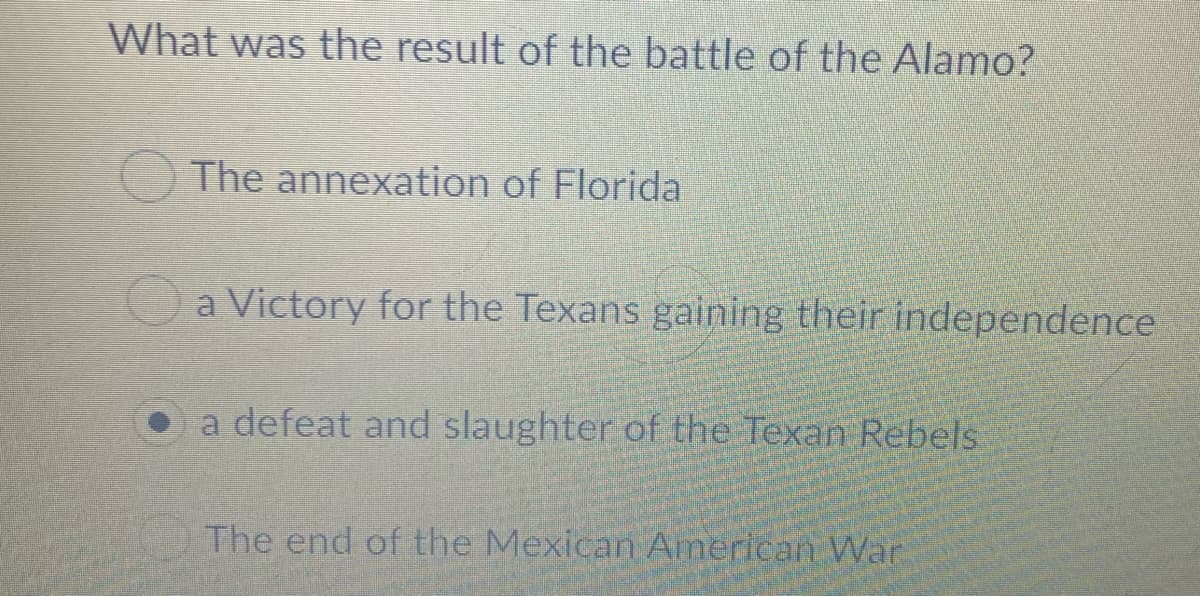 What was the result of the battle of the Alamo?
The annexation of Florida
Oa Victory for the Texans gaining their independence
• a defeat and slaughter of the Texan Rebels
The end of the Mexican American War
