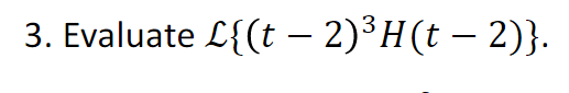 3. Evaluate L{(t− 2)³ H(t − 2)}.