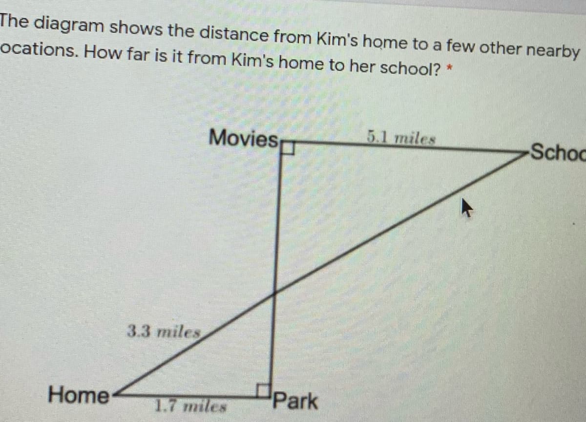 The diagram shows the distance from Kim's home to a few other nearby
ocations. How far is it from Kim's home to her school?
Movies
51 miles
Scho
3.3 miles
Home
dPark
1.7 miles

