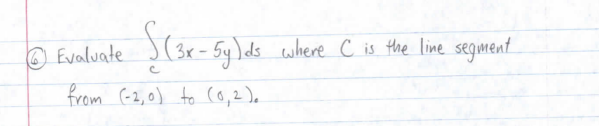 O Evaluate
)ds
where c is the line segment
from (-2,0) to 0,2).
