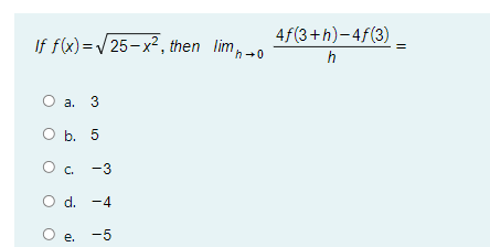 4f(3+h)-4f(3)
If f(x) =/25-x², then lim,
h +0
h
O a. 3
O b. 5
Oc.
-3
d. -4
е.
-5
