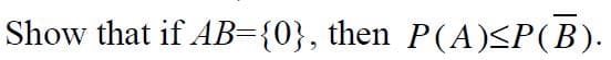 Show that if AB={0}, then P(A)≤P(B).