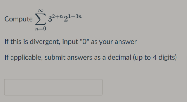 Compute 32+n21-3n
n=0
If this is divergent, input "O" as your answer
If applicable, submit answers as a decimal (up to 4 digits)
