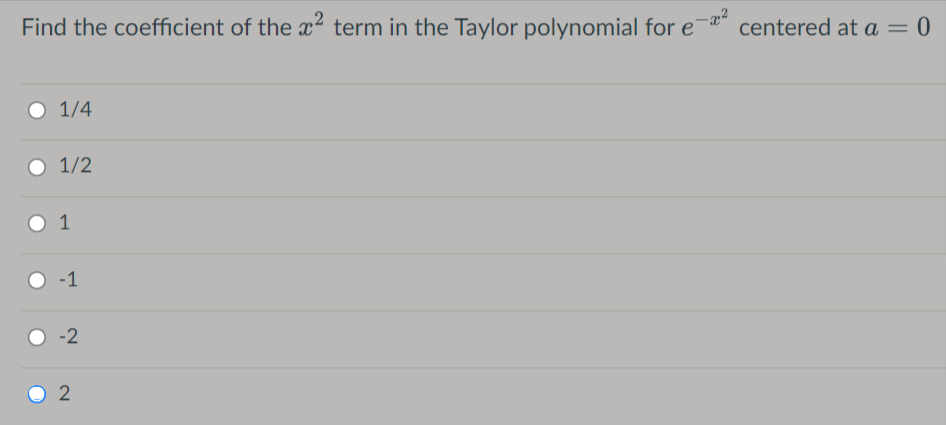 Find the coefficient of the x² term in the Taylor polynomial for e
centered at a = 0
O 1/4
O 1/2
1
-1
-2
