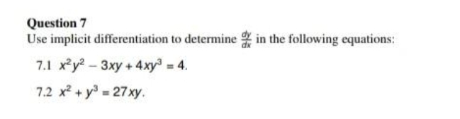 Question 7
Use implicit differentiation
7.1 x²y²-3xy + 4xy³ = 4.
7.2 x² + y² = 27xy.
to determine in the following equations: