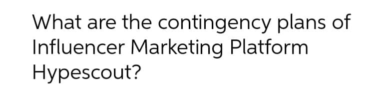 What are the contingency plans of
Influencer Marketing Platform
Hypescout?