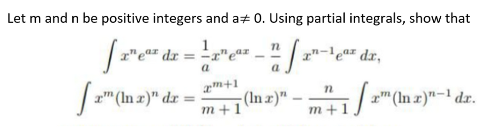 Let m and n be positive integers and a+ 0. Using partial integrals, show that
1
x"ea# dx = -x"eª*
n
x"-lear dx,
a
| z" (In z)" dr =
m +1
am+1
- (In x)"
2"(In x)"-1 dx.
-
m+1/
