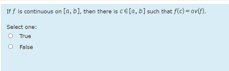 ......
If f is continuous on [a, b], then there is cE[a, b] such that f(c) = av(f).
Select one:
True
False
