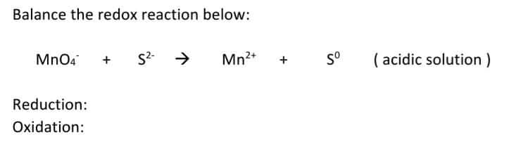 Balance the redox reaction below:
MnO4
S2-
Mn2+
( acidic solution)
+
Reduction:
Oxidation:
+
