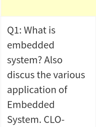 Q1: What is
embedded
system? Also
discus the various
application of
Embedded
System. CLO-
