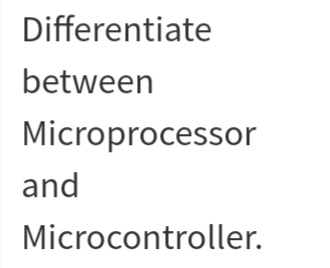 Differentiate
between
Microprocessor
and
Microcontroller.
