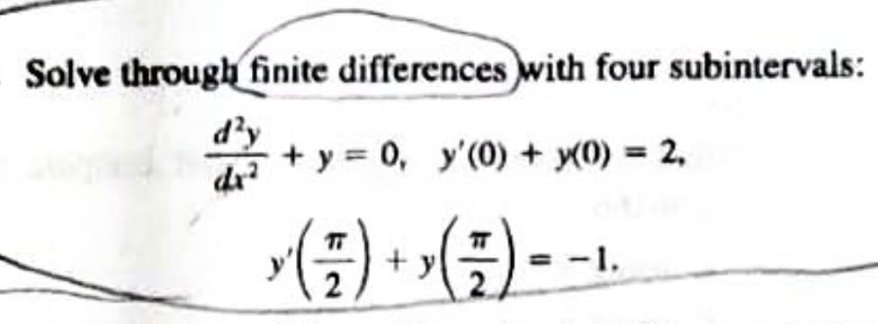 Solve through finite differences with four subintervals:
+ y = 0, y'(0) + X(0) = 2,
dr²
× ( ²7 ) + x ( ²7 ) - - ₁
= -1.