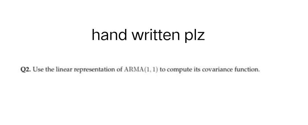 hand written plz
Q2. Use the linear representation of ARMA(1, 1) to compute its covariance function.