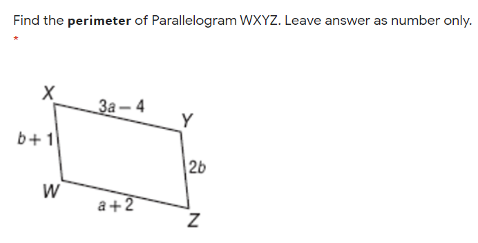 Find the perimeter of Parallelogram WXYZ. Leave answer as number only.
X
За- 4
Y
b+1
2b
W
a+2
