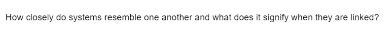 How closely do systems resemble one another and what does it signify when they are linked?