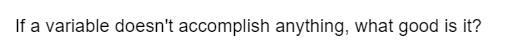 If a variable doesn't accomplish anything, what good is it?