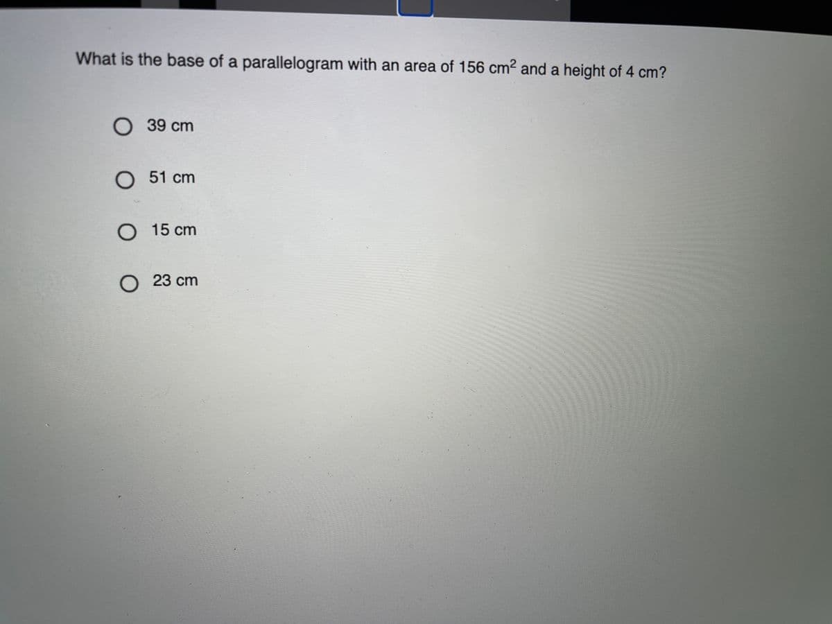 What is the base of a parallelogram with an area of 156 cm² and a height of 4 cm?
O 39 cm
О 51
51 cm
O 15 cm
23 cm
