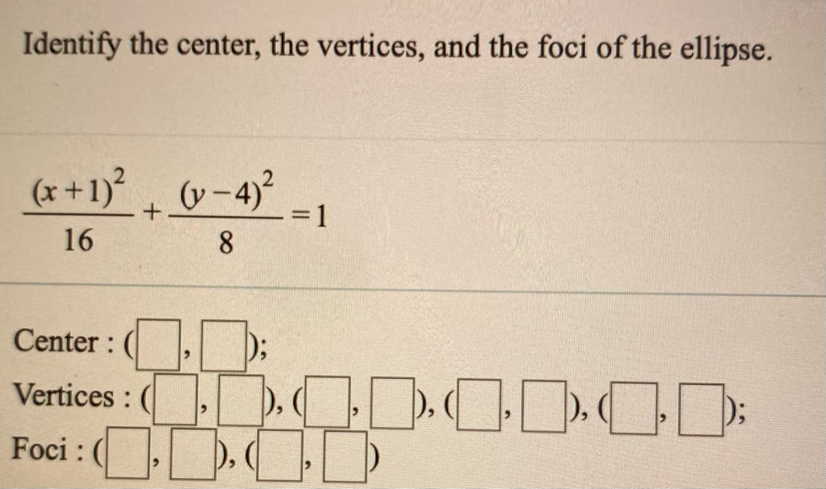 Identify the center, the vertices, and the foci of the ellipse.
(x+1) v-4)
= 1
16
8.
Center :
Vertices : (
ODOD
Foci :
