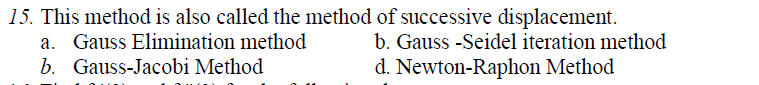 15. This method is also called the method of successive displacement.
a. Gauss Elimination method
b. Gauss-Jacobi Method
b. Gauss -Seidel iteration method
d. Newton-Raphon Method
