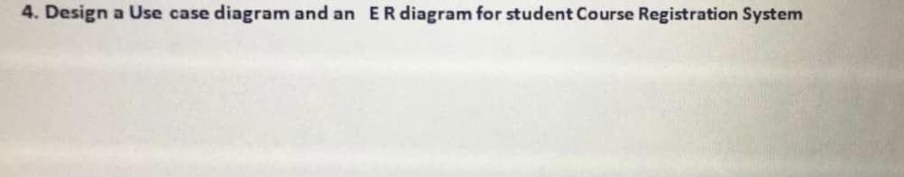 4. Design a Use case diagram and an ER diagram for student Course Registration System

