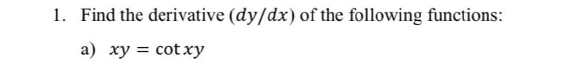 1. Find the derivative (dy/dx) of the following functions:
a) xy = cotxy
