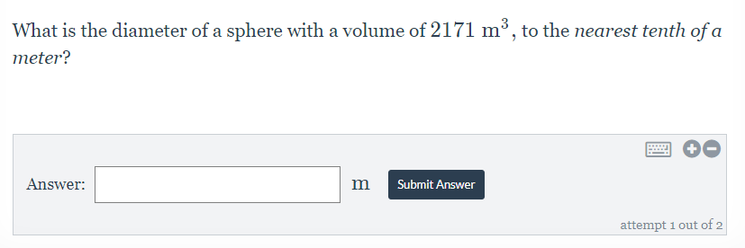 What is the diameter of a sphere with a volume of 2171 m³, to the nearest tenth of a
meter?
Answer:
m
Submit Answer
attempt 1 out of 2
