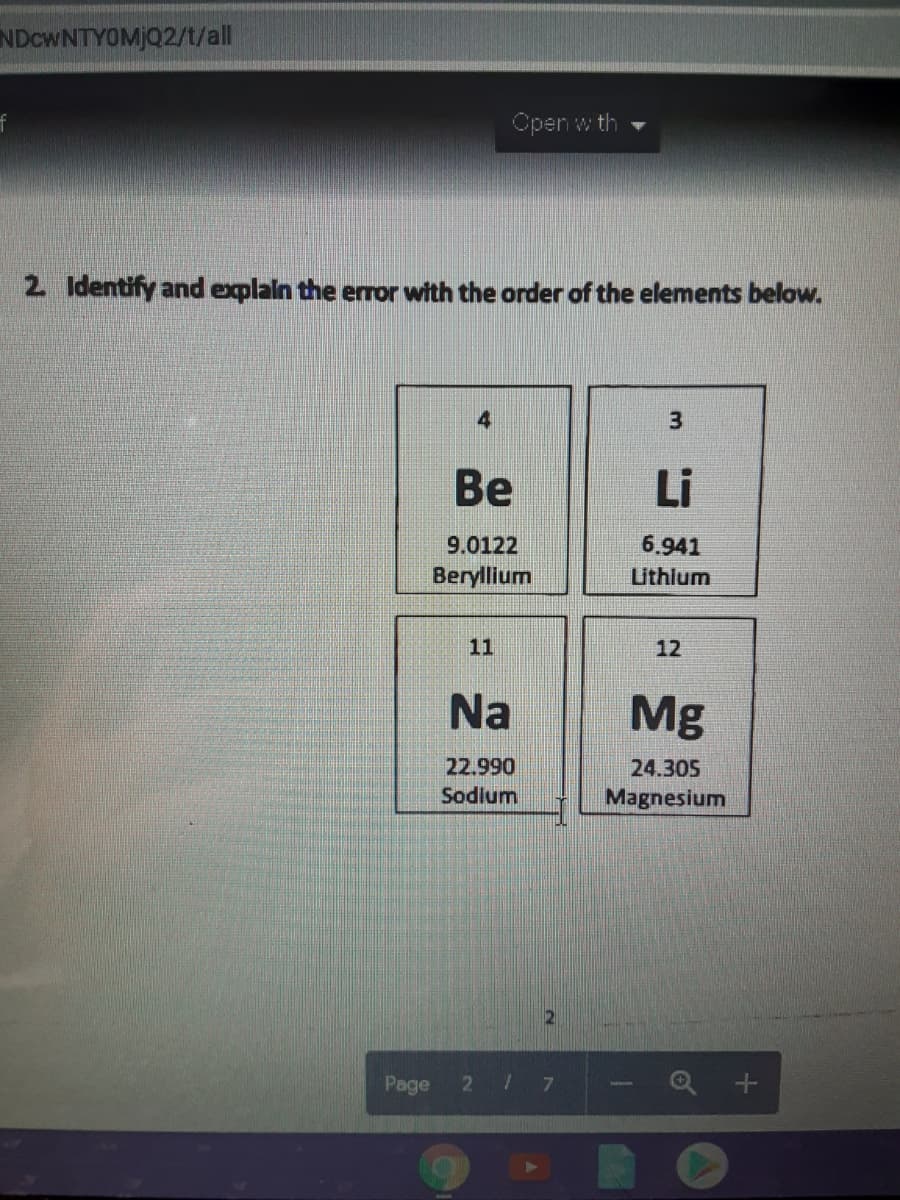 NDCWNTYOMJQ2/t/all
Open w th
2 Identify and explain the error with the order of the elements below.
Be
Li
9.0122
6.941
Beryllium
Lithlum
11
12
Na
Mg
22.990
24.305
Sodlum
Magnesium
Page
2 7
