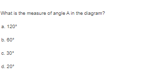 What is the measure of angle A in the diagram?
а. 120°
b. 60°
c. 30°
d. 20°
