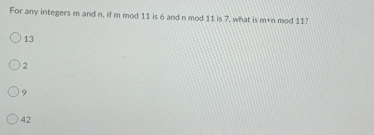For any integers m and n, if m mod 11 is 6 and n mod 11 is 7, what is m+n mod 11?
13
9
42