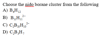 Choose the nido borane cluster from the following
A) BH12
2-
В) В,Н,1
'1-
C) C,B1,H10
2-
D) C,B,Н,
