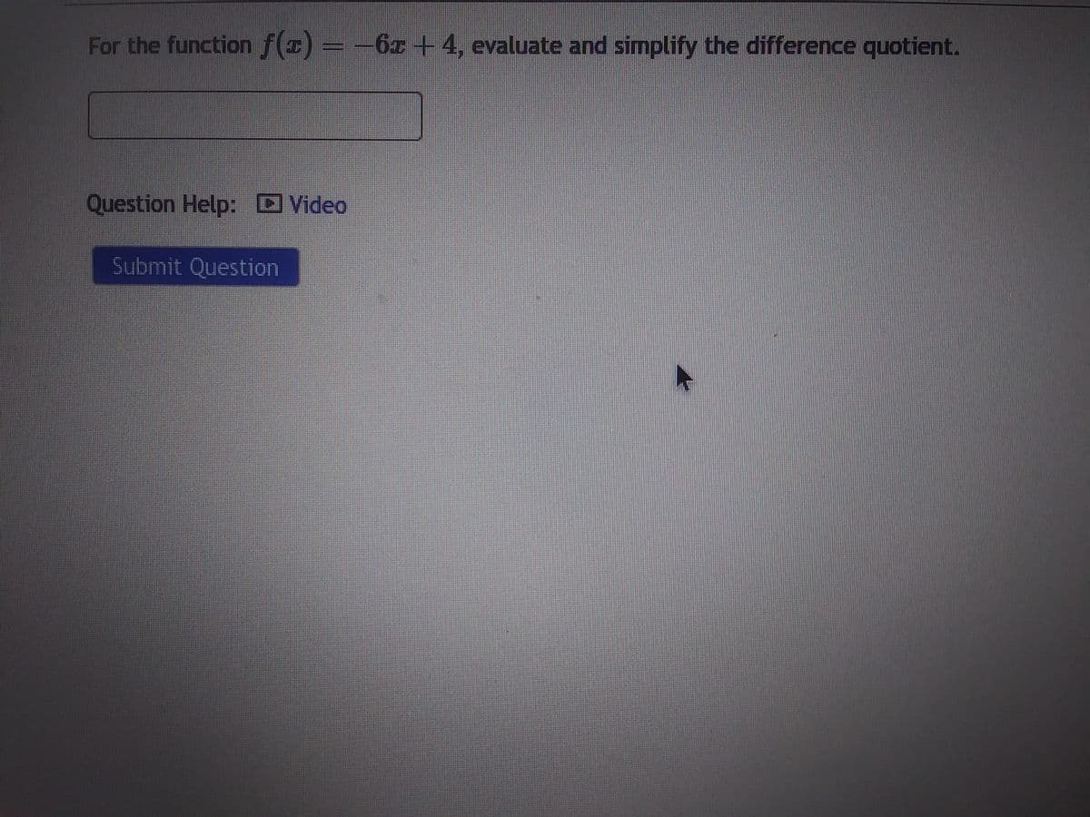 For the function f(x) = −6x +4, evaluate and simplify the difference quotient.
Question Help: Video
Submit Question