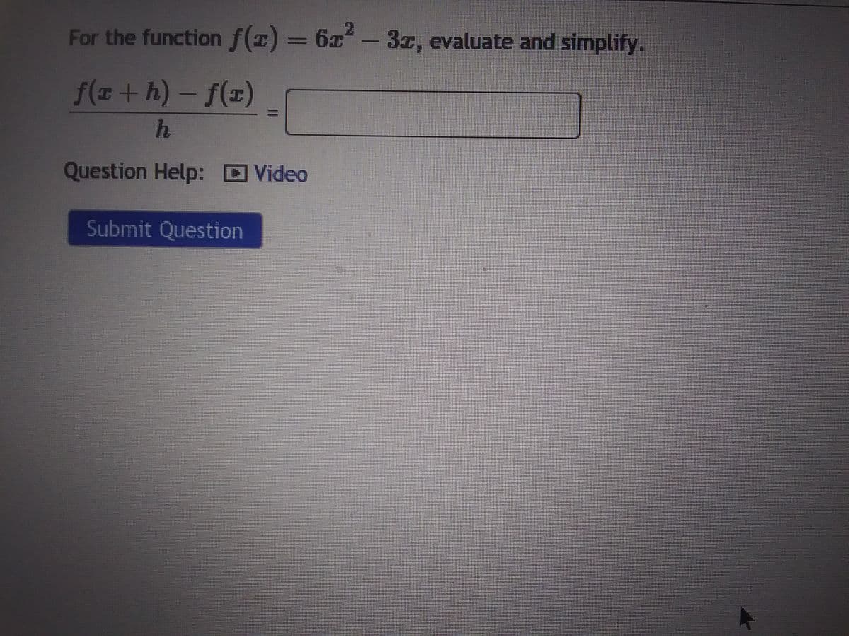 For the function f(x) = 6x² - 3r, evaluate and simplify.
ƒ(c + h) − ƒ(1)
h
Question Help: Video
Submit Question