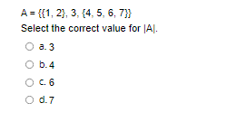 A = {{1, 2}, 3, 4, 5, 6, 7}}
Select the correct value for IAI.
O a. 3
b.4
O C. 6
O d.7