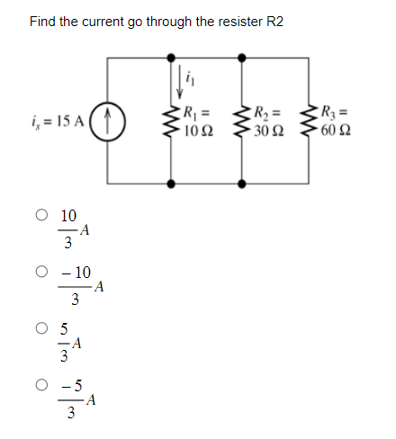 Find the current go through the resister R2
i₁ = 15 A 1
O 10
3
A
- 10
3
من ان من این
A
A
www
R₁ =
1092
ww
R₂ =
30 92
www
R₂ =
- 60 Ω