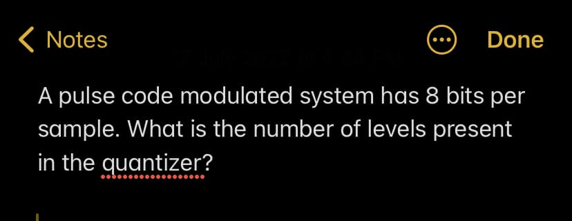 Notes
℗
Done
12 July 2022 at 4:34 PM
A pulse code modulated system has 8 bits per
sample. What is the number of levels present
in the quantizer?