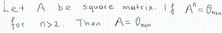 Let A be square matrix. I f A"= 0nve
for
n> 2.
Then A= Onon
